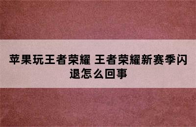 苹果玩王者荣耀 王者荣耀新赛季闪退怎么回事